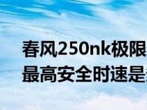 春风250nk极限速度（春风250nk这款车的最高安全时速是多少）