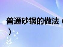 普通砂锅的做法（正宗砂锅的制作方法及配方）