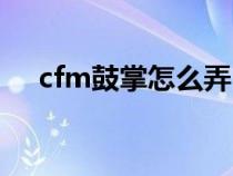 cfm鼓掌怎么弄（cf手游鼓掌在哪设置）