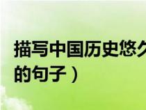 描写中国历史悠久的成语（描写中国历史悠久的句子）