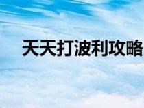 天天打波利攻略图文（天天打波利攻略）