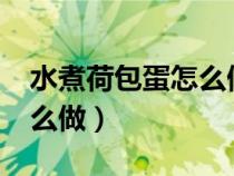 水煮荷包蛋怎么做才能完整?（水煮荷包蛋怎么做）
