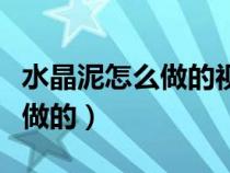 水晶泥怎么做的视频教程无胶水（水晶泥怎么做的）