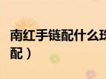 南红手链配什么珠子好看（南红手串与什么搭配）