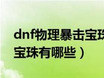 dnf物理暴击宝珠有哪些装备（dnf物理暴击宝珠有哪些）