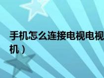 手机怎么连接电视电视怎么设置（如何设置用手机连接电视机）