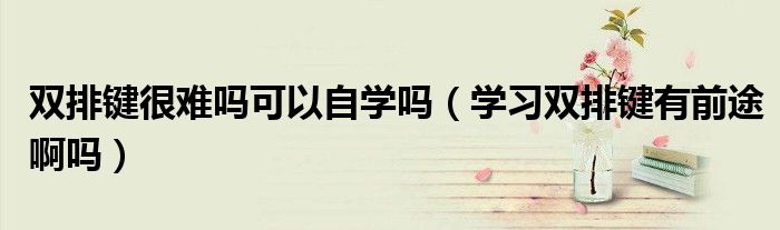 双排键很难吗可以自学吗（学习双排键有前途啊吗）