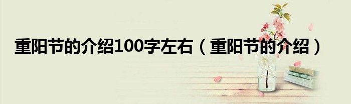 重阳节的介绍100字左右（重阳节的介绍）