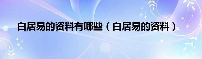 白居易的资料有哪些（白居易的资料）