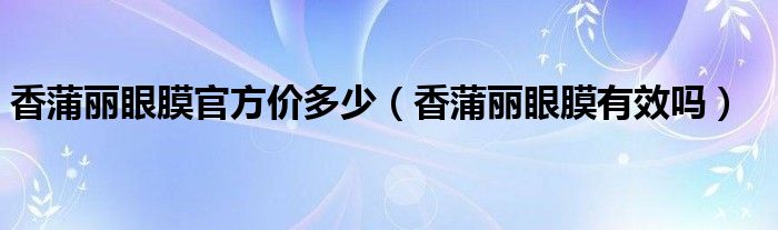 香蒲丽眼膜官方价多少（香蒲丽眼膜有效吗）