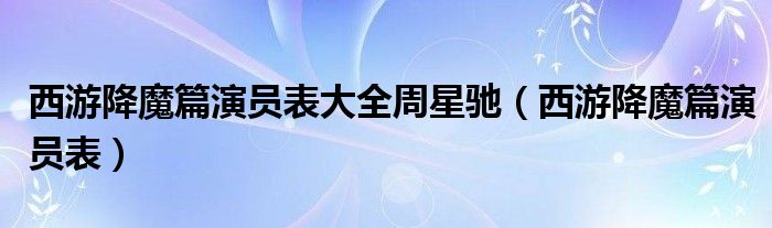 西游降魔篇演员表大全周星驰（西游降魔篇演员表）
