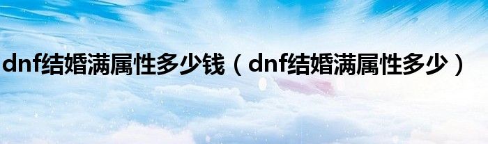 dnf结婚满属性多少钱（dnf结婚满属性多少）