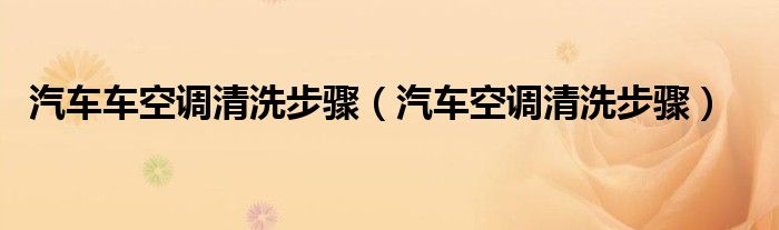 汽车车空调清洗步骤（汽车空调清洗步骤）
