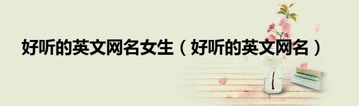 好听的英文网名女生（好听的英文网名）