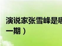 演说家张雪峰是哪一期的（演说家张雪峰是哪一期）
