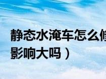 静态水淹车怎么修复视频（静态水淹车修好后影响大吗）