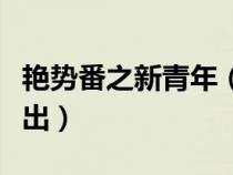 艳势番之新青年（艳势番之新青年什么时候播出）
