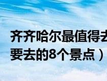 齐齐哈尔最值得去的地方（齐齐哈尔旅游一定要去的8个景点）