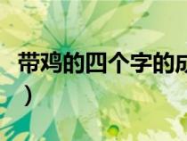 带鸡的四个字的成语（带有鸡字的四字祝福语）