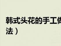 韩式头花的手工做法视频（韩式头花的手工做法）