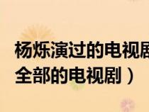 杨烁演过的电视剧有哪些电视剧（杨烁演过的全部的电视剧）