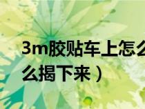 3m胶贴车上怎么撕下来（3m胶贴在车上怎么揭下来）
