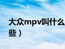 大众mpv叫什么名字（大众的mpv车型有哪些）
