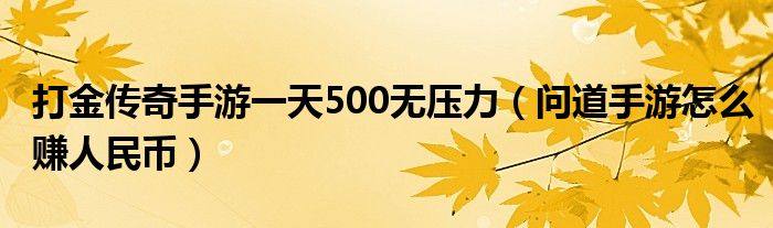 打金传奇手游一天500无压力（问道手游怎么赚人民币）