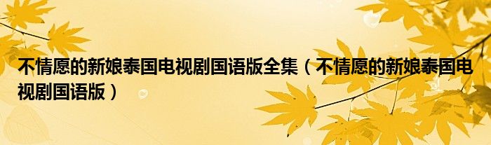 不情愿的新娘泰国电视剧国语版全集（不情愿的新娘泰国电视剧国语版）