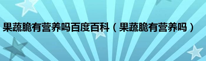 果蔬脆有营养吗百度百科（果蔬脆有营养吗）