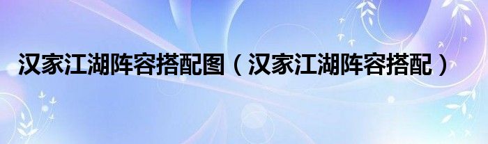 汉家江湖阵容搭配图（汉家江湖阵容搭配）