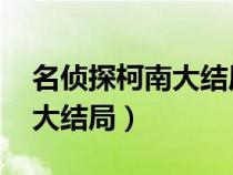 名侦探柯南大结局公布:再见了（名侦探柯南大结局）