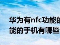 华为有nfc功能的手机有哪些（华为带nfc功能的手机有哪些）