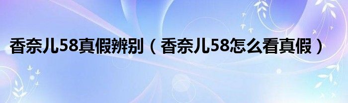 香奈儿58真假辨别（香奈儿58怎么看真假）