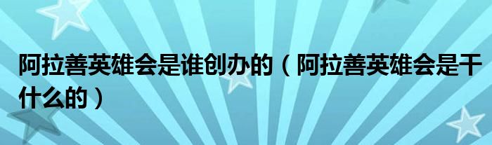 阿拉善英雄会是谁创办的（阿拉善英雄会是干什么的）