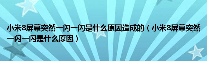 小米8屏幕突然一闪一闪是什么原因造成的（小米8屏幕突然一闪一闪是什么原因）