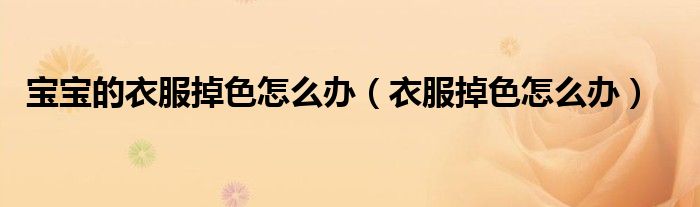 宝宝的衣服掉色怎么办（衣服掉色怎么办）