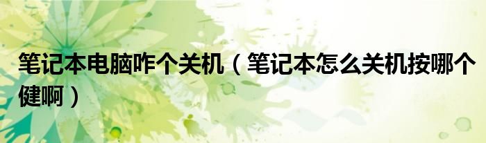 笔记本电脑咋个关机（笔记本怎么关机按哪个健啊）