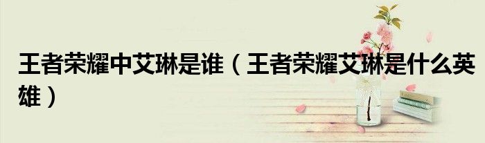 王者荣耀中艾琳是谁（王者荣耀艾琳是什么英雄）