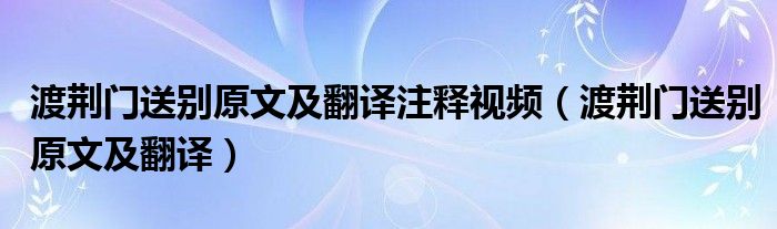 渡荆门送别原文及翻译注释视频（渡荆门送别原文及翻译）