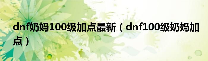 dnf奶妈100级加点最新（dnf100级奶妈加点）