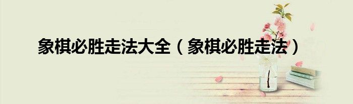 象棋必胜走法大全（象棋必胜走法）