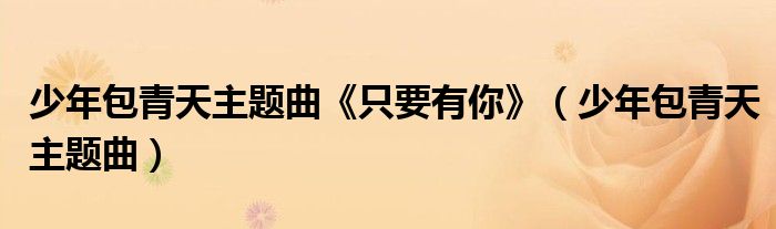 少年包青天主题曲《只要有你》（少年包青天主题曲）