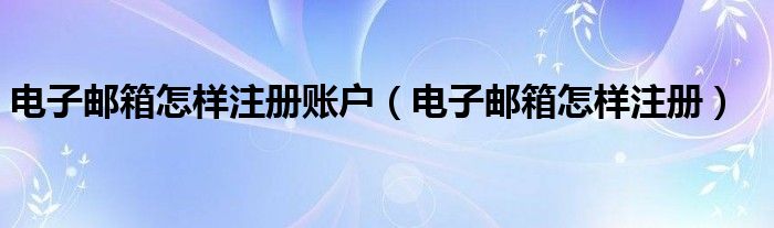 电子邮箱怎样注册账户（电子邮箱怎样注册）