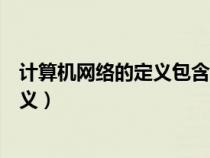 计算机网络的定义包含了哪个方面的含义（计算机网络的定义）