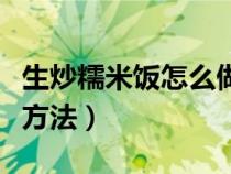 生炒糯米饭怎么做好吃简单（生炒糯米饭制作方法）