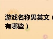 游戏名称男英文（游戏英文名字男生简单气质有哪些）