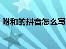 附和的拼音怎么写的拼音（附和拼音是什么）