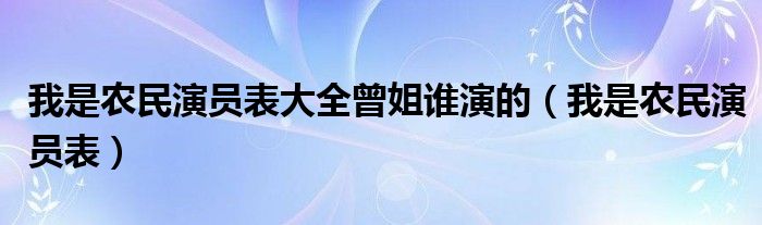 我是农民演员表大全曾姐谁演的（我是农民演员表）