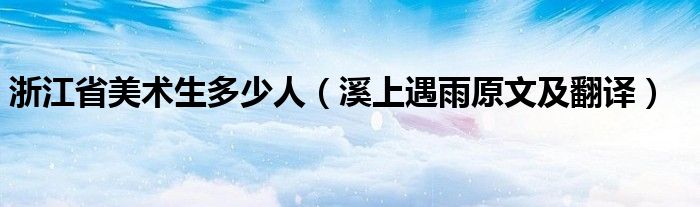 浙江省美术生多少人（溪上遇雨原文及翻译）